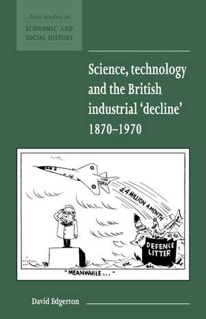 Science, Technology and the British Industrial 'Decline', 1870–1970 de David Edgerton