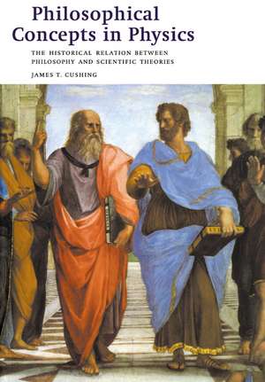 Philosophical Concepts in Physics: The Historical Relation between Philosophy and Scientific Theories de James T. Cushing