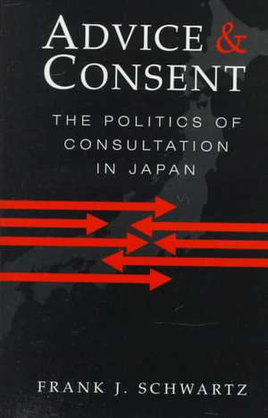 Advice and Consent: The Politics of Consultation in Japan de Frank J. Schwartz