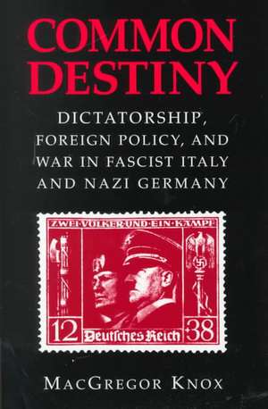 Common Destiny: Dictatorship, Foreign Policy, and War in Fascist Italy and Nazi Germany de MacGregor Knox