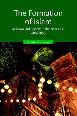 The Formation of Islam: Religion and Society in the Near East, 600–1800 de Jonathan P. Berkey