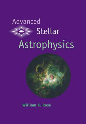 Advanced Stellar Astrophysics de William K. Rose