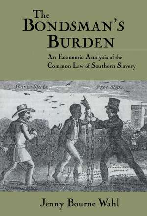 The Bondsman's Burden: An Economic Analysis of the Common Law of Southern Slavery de Jenny Bourne Wahl