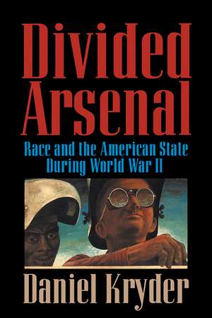 Divided Arsenal: Race and the American State during World War II de Daniel Kryder