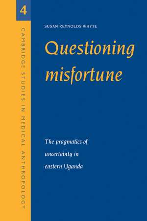 Questioning Misfortune: The Pragmatics of Uncertainty in Eastern Uganda de Susan Reynolds Whyte