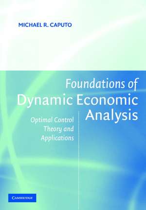 Foundations of Dynamic Economic Analysis: Optimal Control Theory and Applications de Michael R. Caputo