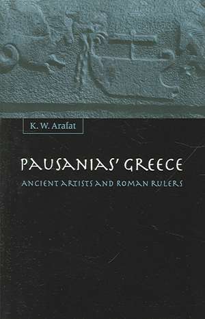 Pausanias' Greece: Ancient Artists and Roman Rulers de K. W. Arafat