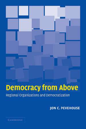 Democracy from Above: Regional Organizations and Democratization de Jon C. Pevehouse