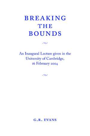 Breaking the Bounds: An Inaugural Lecture Given in the University of Cambridge, 16 February 2004 de G. R. Evans