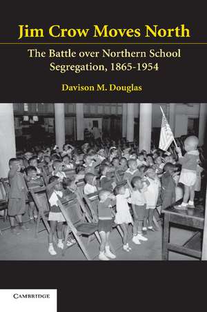 Jim Crow Moves North: The Battle over Northern School Segregation, 1865–1954 de Davison Douglas