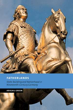 Fatherlands: State-Building and Nationhood in Nineteenth-Century Germany de Abigail Green