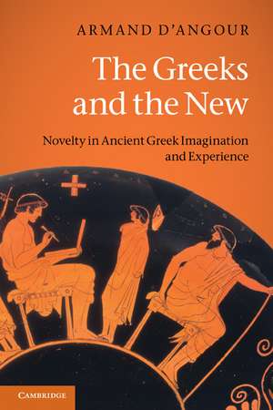 The Greeks and the New: Novelty in Ancient Greek Imagination and Experience de Armand D'Angour