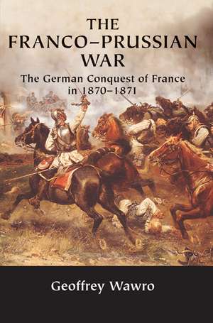 The Franco-Prussian War: The German Conquest of France in 1870–1871 de Geoffrey Wawro