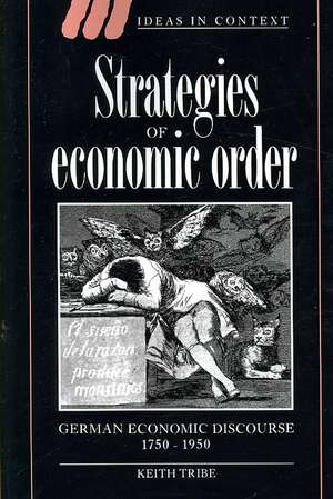 Strategies of Economic Order: German Economic Discourse, 1750–1950 de Keith Tribe