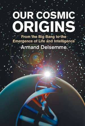 Our Cosmic Origins: From the Big Bang to the Emergence of Life and Intelligence de Armand H. Delsemme