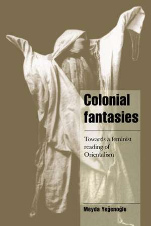 Colonial Fantasies: Towards a Feminist Reading of Orientalism de Meyda Yegenoglu