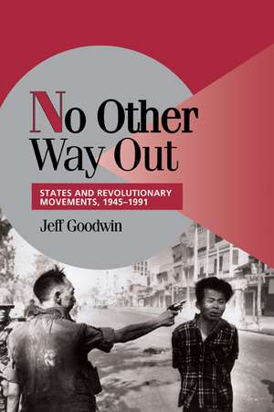 No Other Way Out: States and Revolutionary Movements, 1945–1991 de Jeff Goodwin