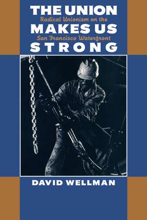 The Union Makes Us Strong: Radical Unionism on the San Francisco Waterfront de David Wellman