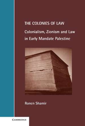 The Colonies of Law: Colonialism, Zionism and Law in Early Mandate Palestine de Ronen Shamir