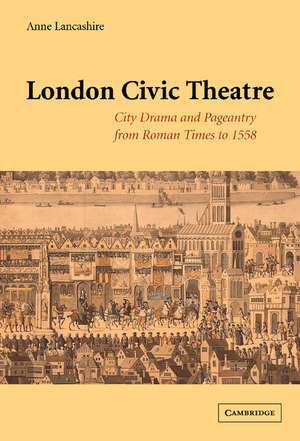 London Civic Theatre: City Drama and Pageantry from Roman Times to 1558 de Anne Lancashire