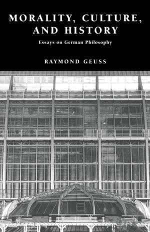 Morality, Culture, and History: Essays on German Philosophy de Raymond Geuss