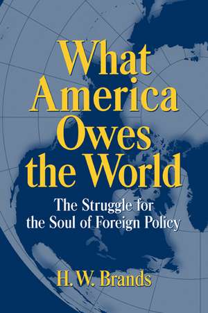 What America Owes the World: The Struggle for the Soul of Foreign Policy de H. W. Brands