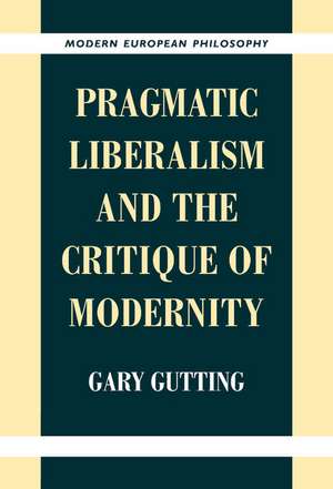 Pragmatic Liberalism and the Critique of Modernity de Gary Gutting