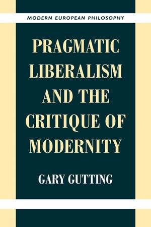 Pragmatic Liberalism and the Critique of Modernity de Gary Gutting