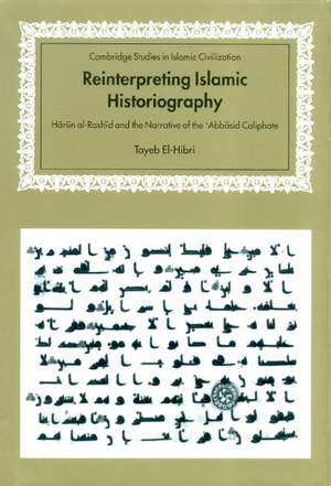 Reinterpreting Islamic Historiography: Harun al-Rashid and the Narrative of the Abbasid Caliphate de Tayeb El-Hibri