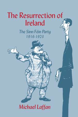 The Resurrection of Ireland: The Sinn Féin Party, 1916–1923 de Michael Laffan