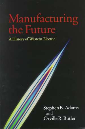 Manufacturing the Future: A History of Western Electric de Stephen B. Adams