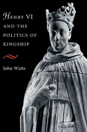 Henry VI and the Politics of Kingship de John Watts