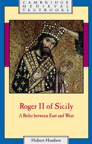 Roger II of Sicily: A Ruler between East and West de Hubert Houben