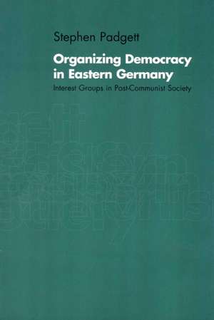 Organizing Democracy in Eastern Germany: Interest Groups in Post-Communist Society de Stephen Padgett