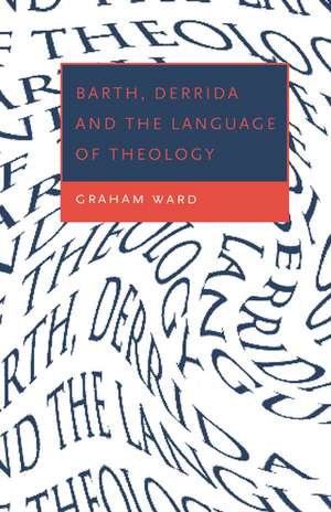 Barth, Derrida and the Language of Theology de Graham Ward