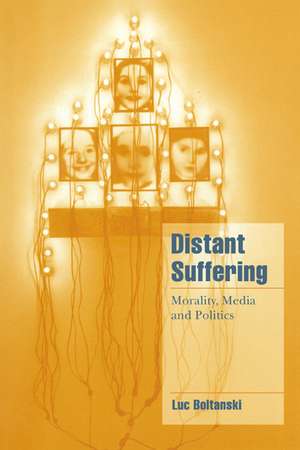 Distant Suffering: Morality, Media and Politics de Luc Boltanski