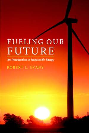 Fueling Our Future: An Introduction to Sustainable Energy de Robert L. Evans