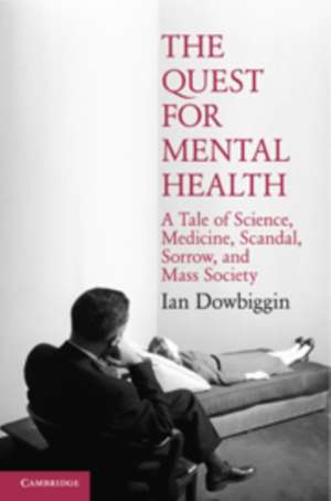 The Quest for Mental Health: A Tale of Science, Medicine, Scandal, Sorrow, and Mass Society de Ian Dowbiggin