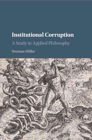 Institutional Corruption: A Study in Applied Philosophy de Seumas Miller