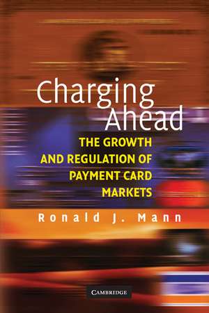 Charging Ahead: The Growth and Regulation of Payment Card Markets around the World de Ronald J. Mann