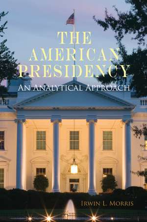 The American Presidency: An Analytical Approach de Irwin L. Morris