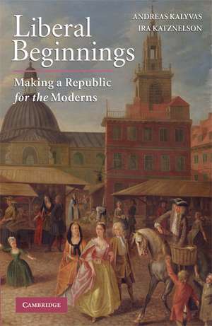 Liberal Beginnings: Making a Republic for the Moderns de Andreas Kalyvas