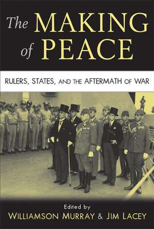 The Making of Peace: Rulers, States, and the Aftermath of War de Williamson Murray