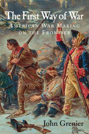 The First Way of War: American War Making on the Frontier, 1607–1814 de John Grenier