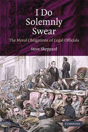 I Do Solemnly Swear: The Moral Obligations of Legal Officials de Steve Sheppard