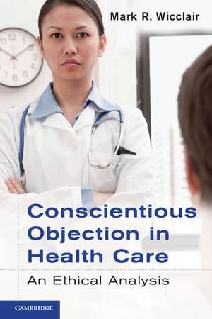 Conscientious Objection in Health Care: An Ethical Analysis de Mark R. Wicclair