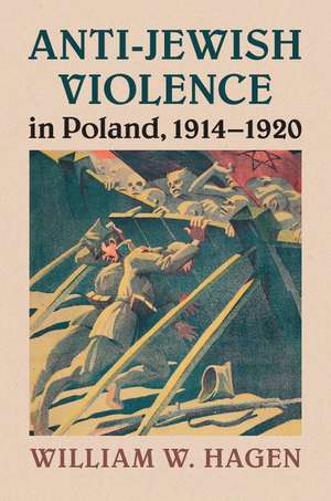 Anti-Jewish Violence in Poland, 1914–1920 de William W. Hagen