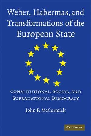 Weber, Habermas and Transformations of the European State: Constitutional, Social, and Supranational Democracy de John P. McCormick