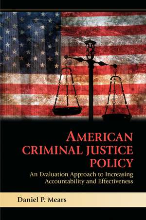 American Criminal Justice Policy: An Evaluation Approach to Increasing Accountability and Effectiveness de Daniel P. Mears