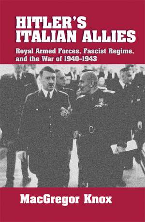 Hitler's Italian Allies: Royal Armed Forces, Fascist Regime, and the War of 1940–1943 de MacGregor Knox